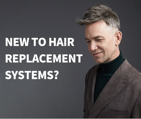 NEW TO HAIR REPLACEMENT SYSTEMS?